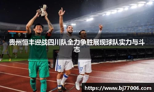 贵州恒丰迎战四川队全力争胜展现球队实力与斗志