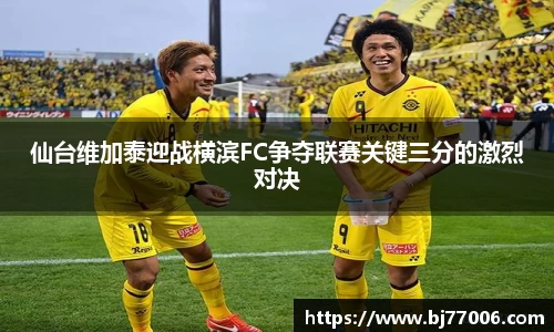 仙台维加泰迎战横滨FC争夺联赛关键三分的激烈对决