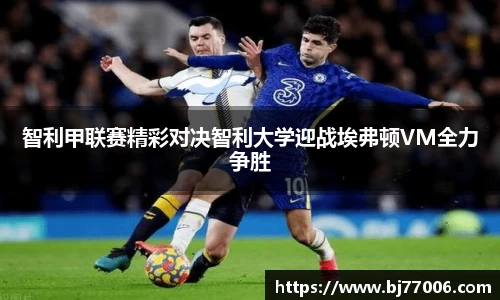 智利甲联赛精彩对决智利大学迎战埃弗顿VM全力争胜