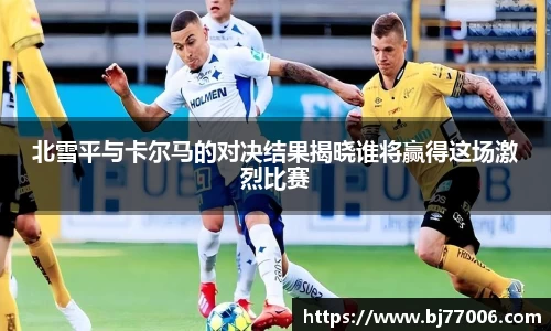 北雪平与卡尔马的对决结果揭晓谁将赢得这场激烈比赛