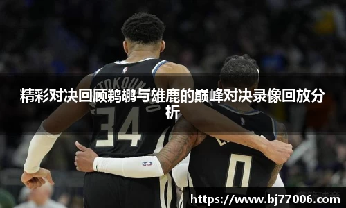 精彩对决回顾鹈鹕与雄鹿的巅峰对决录像回放分析