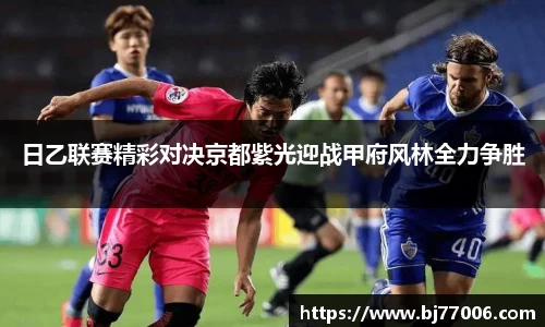 日乙联赛精彩对决京都紫光迎战甲府风林全力争胜